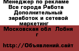 Менеджер по рекламе - Все города Работа » Дополнительный заработок и сетевой маркетинг   . Московская обл.,Лобня г.